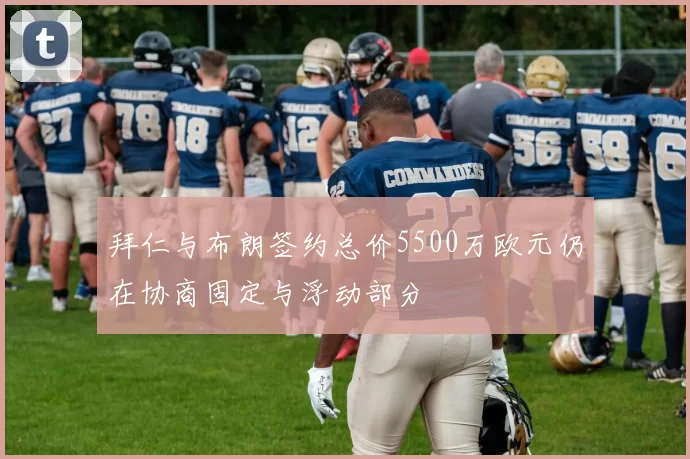 拜仁与布朗签约总价5500万欧元仍在协商固定与浮动部分