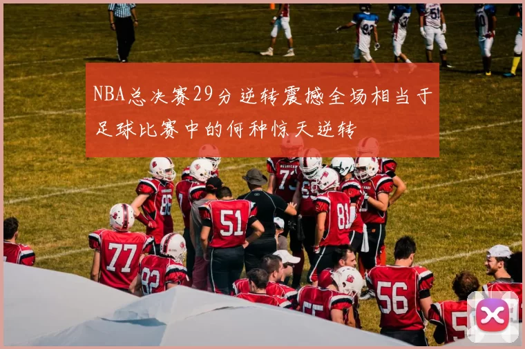 NBA总决赛29分逆转震撼全场相当于足球比赛中的何种惊天逆转