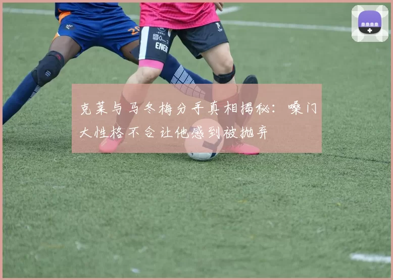 克莱与马冬梅分手真相揭秘：嗓门大性格不合让他感到被抛弃