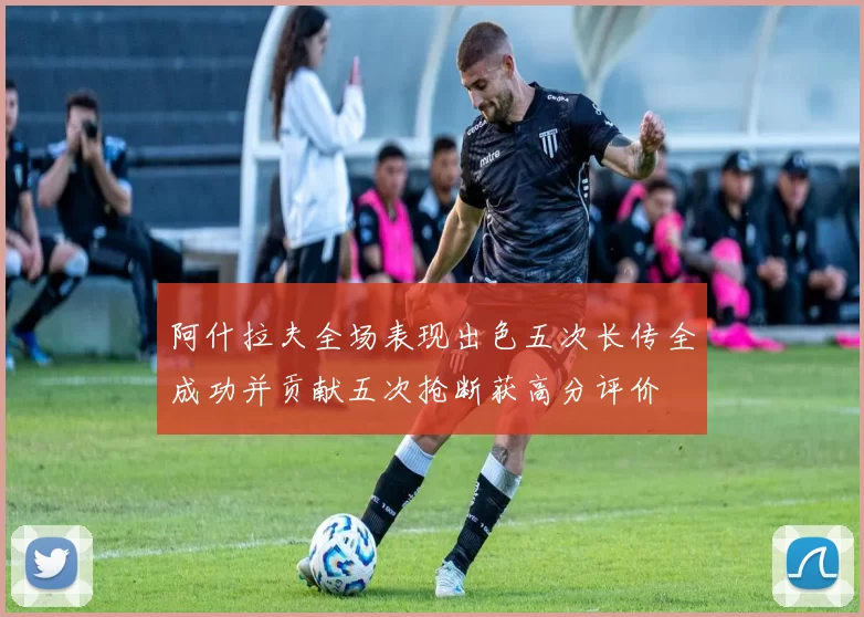 阿什拉夫全场表现出色五次长传全成功并贡献五次抢断获高分评价